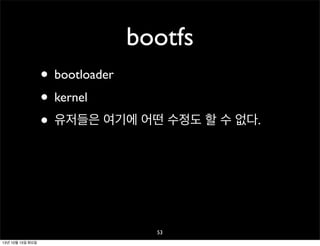 bootfs
• bootloader
• kernel
• 유저들은 여기에 어떤 수정도 할 수 없다.

53
13년 10월 15일 화요일

 