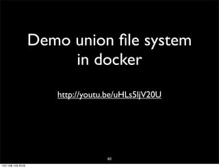 Demo union ﬁle system
in docker
http://youtu.be/uHLs5ljV20U

60
13년 10월 15일 화요일

 