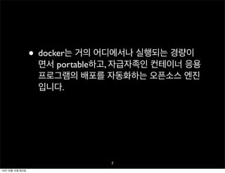 • docker는 거의 어디에서나 실행되는 경량이

면서 portable하고, 자급자족인 컨테이너 응용
프로그램의 배포를 자동화하는 오픈소스 엔진
입니다.

7
13년 10월 15일 화요일

 