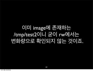 이미 image에 존재하는
/tmp/test2이니 굳이 rw에서는
변화량으로 확인되지 않는 것이죠.

63
13년 10월 15일 화요일

 