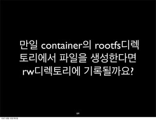 만일 container의 rootfs디렉
토리에서 파일을 생성한다면
rw디렉토리에 기록될까요?

64
13년 10월 15일 화요일

 