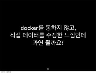docker를 통하지 않고,
직접 데이터를 수정한 느낌인데
과연 될까요?

65
13년 10월 15일 화요일

 