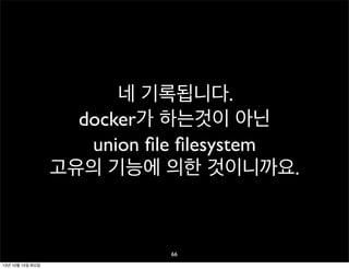 네 기록됩니다.
docker가 하는것이 아닌
union ﬁle ﬁlesystem
고유의 기능에 의한 것이니까요.

66
13년 10월 15일 화요일

 