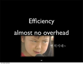 Efﬁciency
almost no overhead
뻥치시네~

68
13년 10월 15일 화요일

 