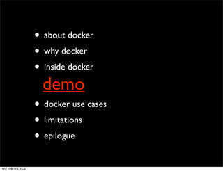 • about docker
• why docker
• inside docker

demo

• docker use cases
• limitations
• epilogue
13년 10월 15일 화요일

 