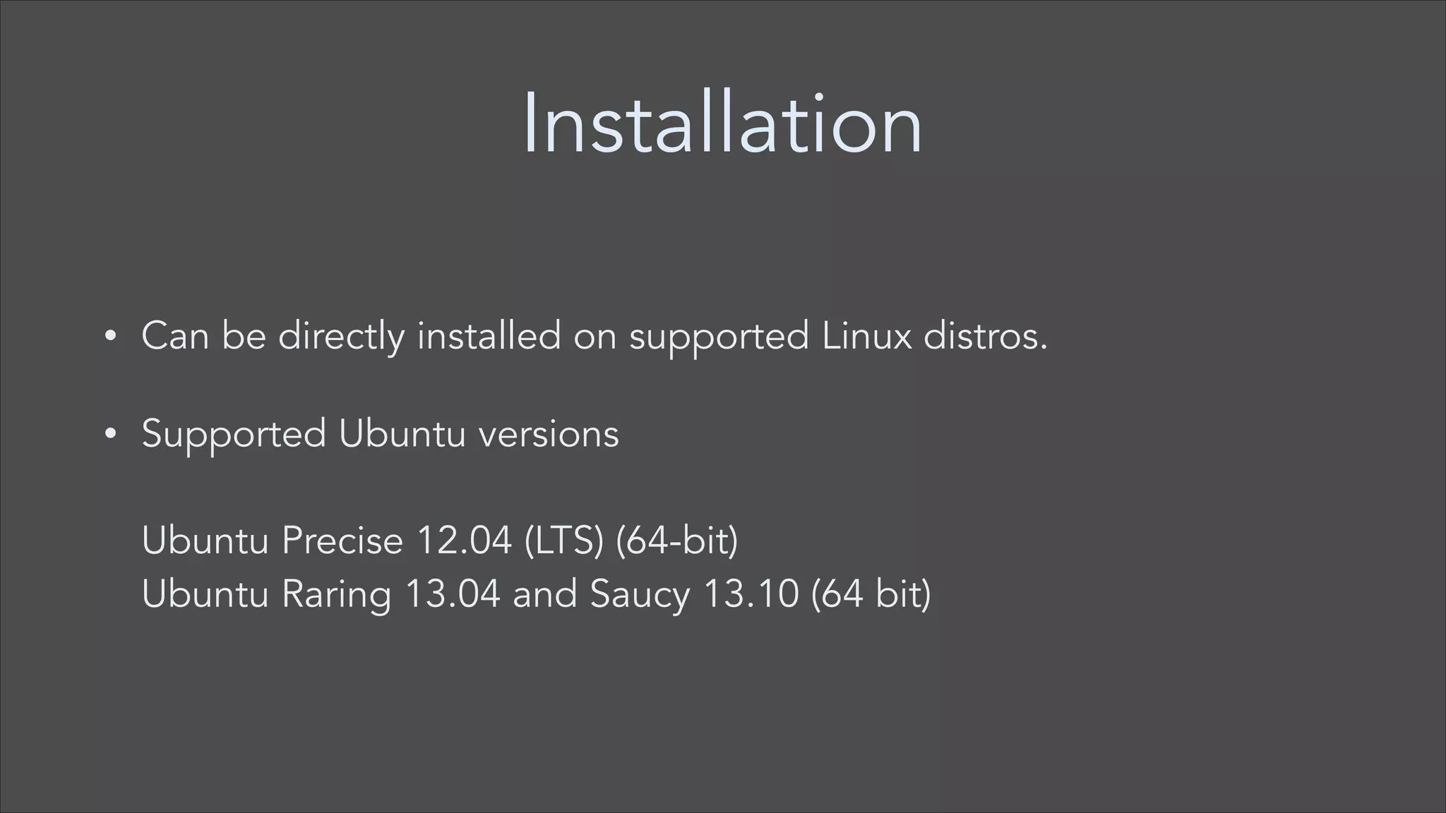 Installation
•

Can be directly installed on supported Linux distros.

•

Supported Ubuntu versions 
 
Ubuntu Precise 12.04 (LTS) (64-bit)  
Ubuntu Raring 13.04 and Saucy 13.10 (64 bit)

 