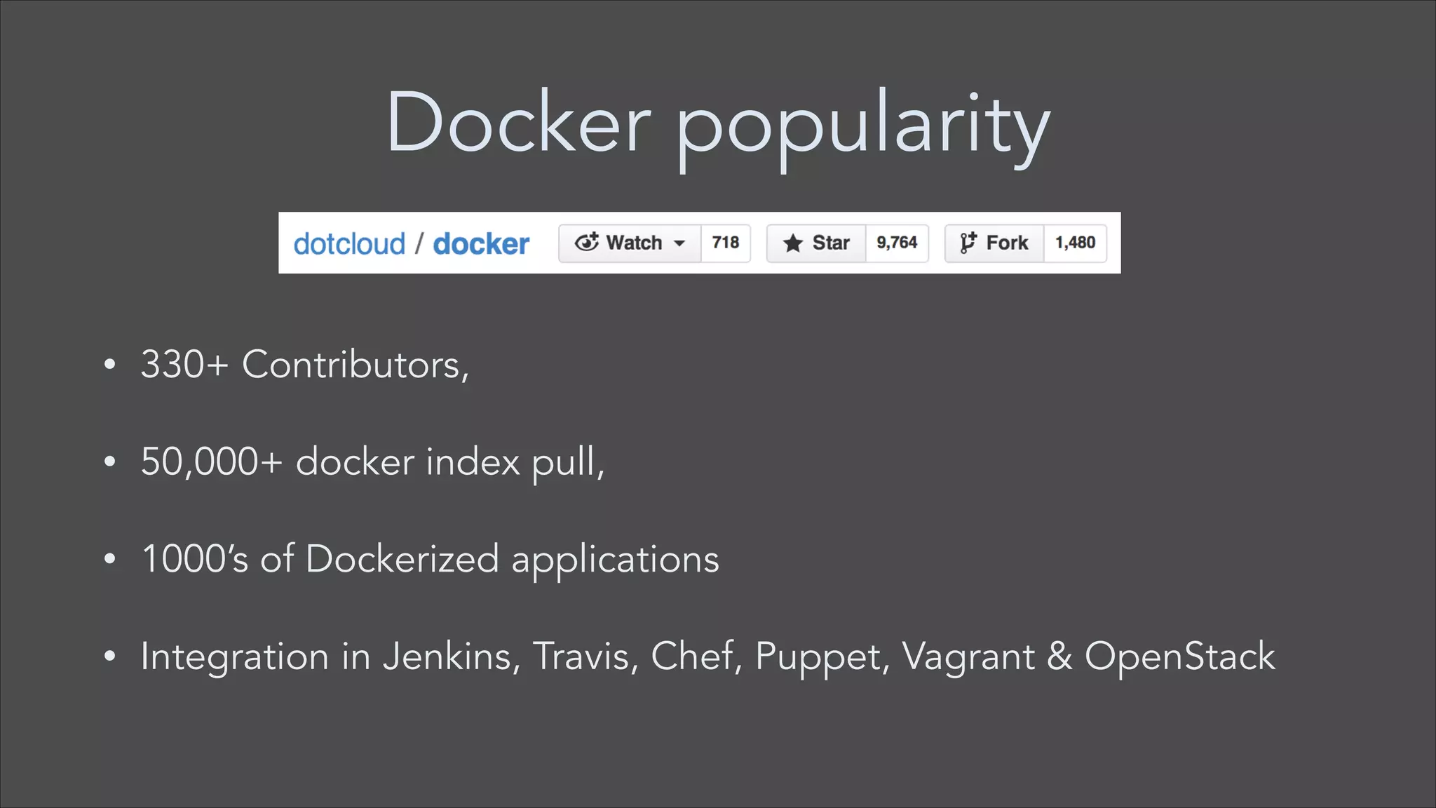 Docker popularity
•

330+ Contributors,

•

50,000+ docker index pull,

•

1000’s of Dockerized applications

•

Integration in Jenkins, Travis, Chef, Puppet, Vagrant & OpenStack

 