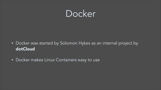 Docker
•

Docker was started by Solomon Hykes as an internal project by
dotCloud

•

Docker makes Linux Containers easy to use

 
