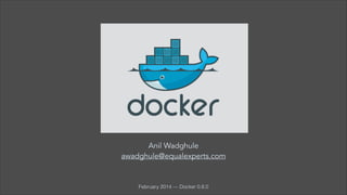 Anil Wadghule
awadghule@equalexperts.com

February 2014 — Docker 0.8.0

 