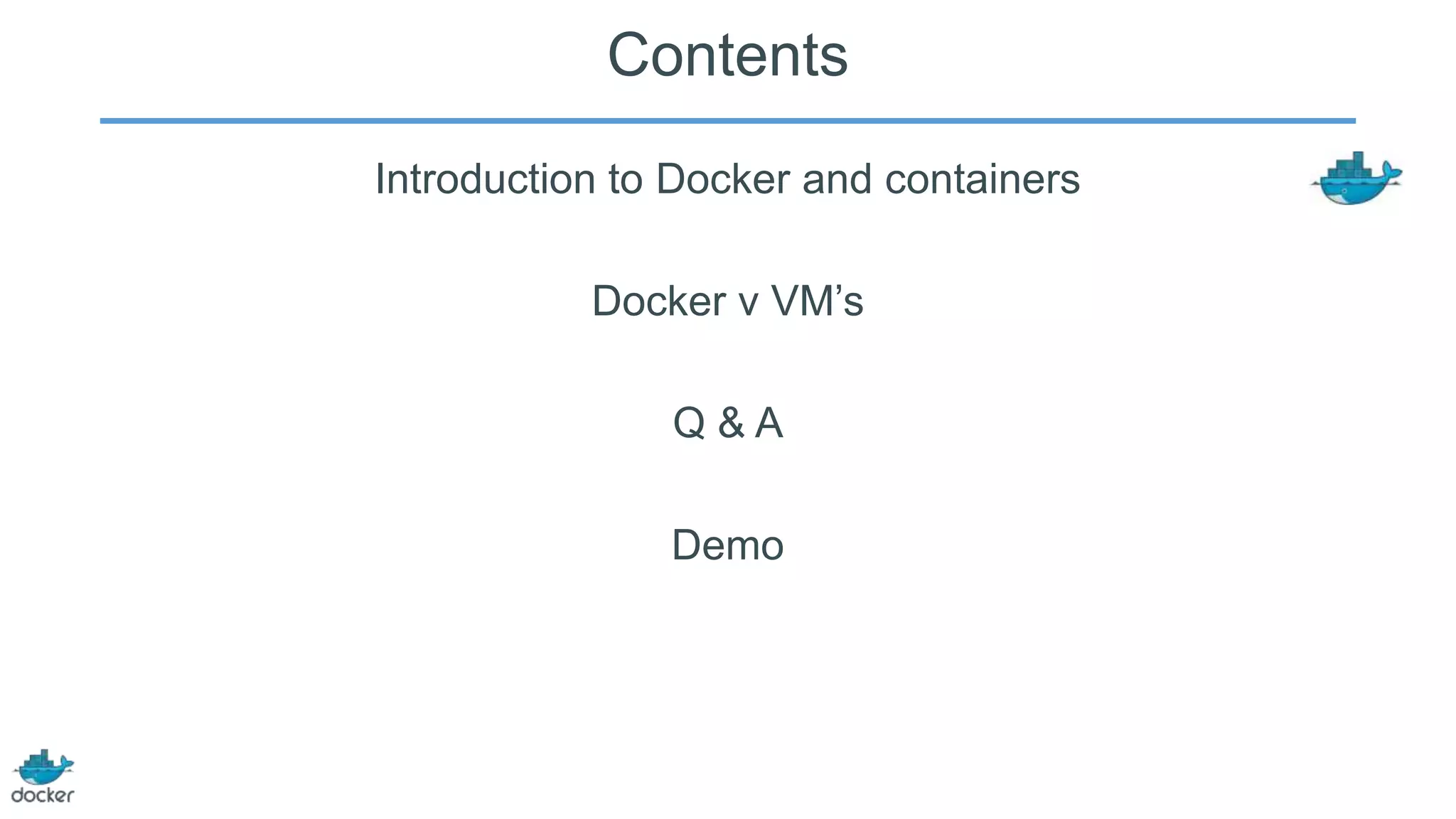 Contents
Introduction to Docker and containers

Docker v VM’s
Q&A
Demo

 