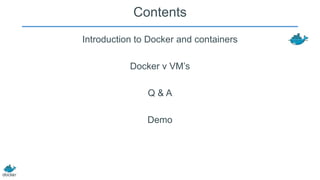 Contents
Introduction to Docker and containers

Docker v VM’s
Q&A
Demo

 