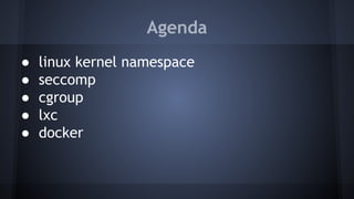 Agenda
● linux kernel namespace
● seccomp
● cgroup
● lxc
● docker
 