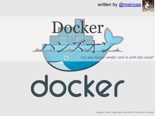 Docker
ハンズオンCan you escape vendor lock-in with the cloud?
image by: https://blog.linode.com/2014/01/03/docker-on-linode/
written by @mainyaa
 