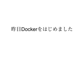 昨日Dockerをはじめました
 