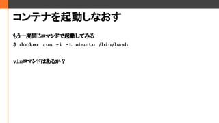 ƥʤӤʤ
⤦һͬޥɤӤƤߤ
$ docker run -i -t ubuntu /bin/bash
vimޥɤϤ뤫
 