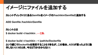 `˥ե׷Ӥ
ȥǥ쥯ȥˤGemfile򥤥`/hachikin/Gemfile׷Ӥ
ADD Gemfile /hachikin/Gemfile
ȤȤ
$ docker build -t hachikin . 
$ docker build -t hachikin - < /path/to/Dockerfile
ȤФDockerfileָ뤳ȤǤ뤬ΈϡADD˼ä褦˄
ʤ(0.9ΤȤϤɤ֤ʤ)
 