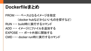 DockerfileޤȤ
FROM ??? ٩`Ȥʤ륤`ָ
docker hubʤɤ餤Τ̽ʤɣ
RUN ??? buildrˌgФ륳ޥ
ADD ??? `˥ե׷Ӥ
EXPOSE ??? ݩ`ⲿ_Ť
CMD ??? docker runrˌgФ륳ޥ
 