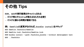  Tips
RUN, ADDΌgнYϥå夵
 ӥɕr˥å夬ʹʤ餽ʹ
 ӥɤ˒줫rgsǤ
) GemfileˉʤСbundle install򥹥å
ADD Gemfile /hachikin/Gemfile
ADD Gemfile.lock /hachikin/Gemfile.lock
RUN bundle install --path /hachikin_bundle --without development test
ADD . /hachikin
 