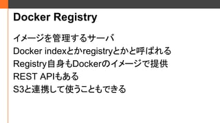 Docker Registry
`륵`
Docker indexȤregistryȤȺФ
RegistryDockerΥ`ṩ
REST API⤢
S3BЯʹȤǤ
 