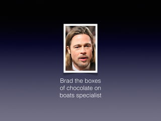 Brad the boxes
of chocolate on
boats specialist
 