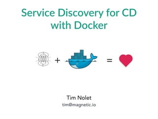 Service  Discovery  for  CD  
with  Docker
Tim Nolet
tim@magnetic.io
=+
 