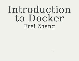 Introduction 
to Docker 
Frei Zhang 
0 
 