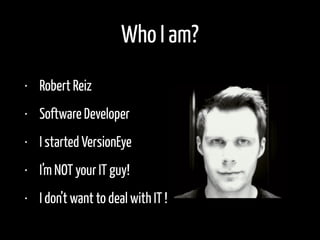 Who I am?
• Robert Reiz
• Software Developer
• I started VersionEye
• Software Dev since 1998
 