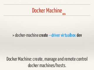 Docker Machine
> docker-machine create --driver virtualbox dev
Docker Machine: create, manage and remote control
docker machines/hosts.
BETA
 