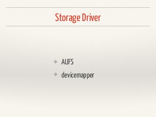 Storage Driver
❖ AUFS
❖ devicemapper
 