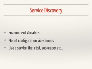 Service Discovery
❖ Environment Variables
❖ Mount configuration via volumes
❖ Use a service like: etcd, zookeeper etc…
 