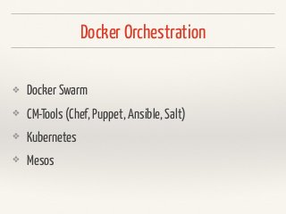 Docker Orchestration
❖ Docker Swarm
❖ CM-Tools (Chef, Puppet, Ansible, Salt)
❖ Kubernetes
❖ Mesos
 