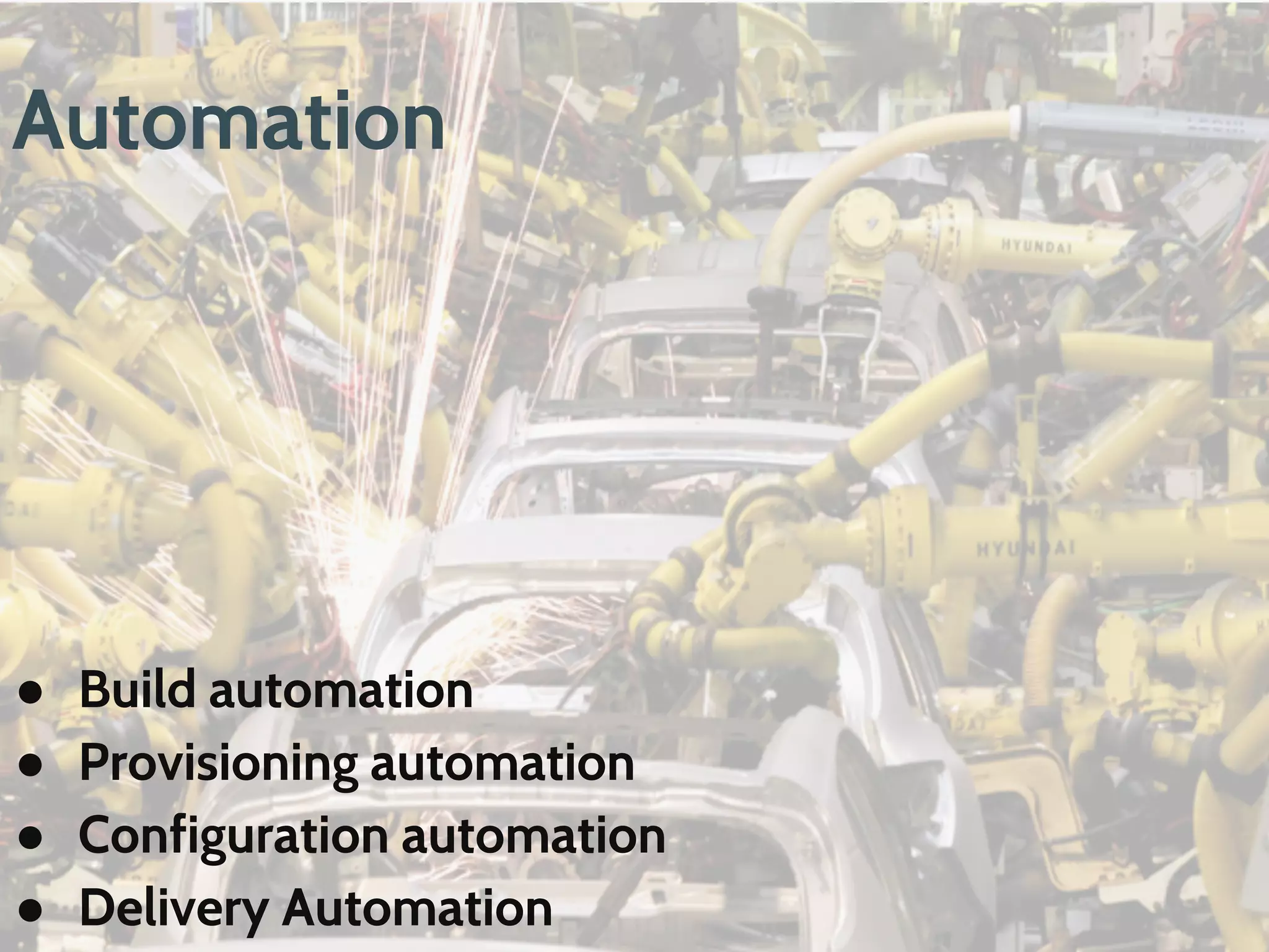 Automation
● Build automation
● Provisioning automation
● Configuration automation
● Delivery Automation
 