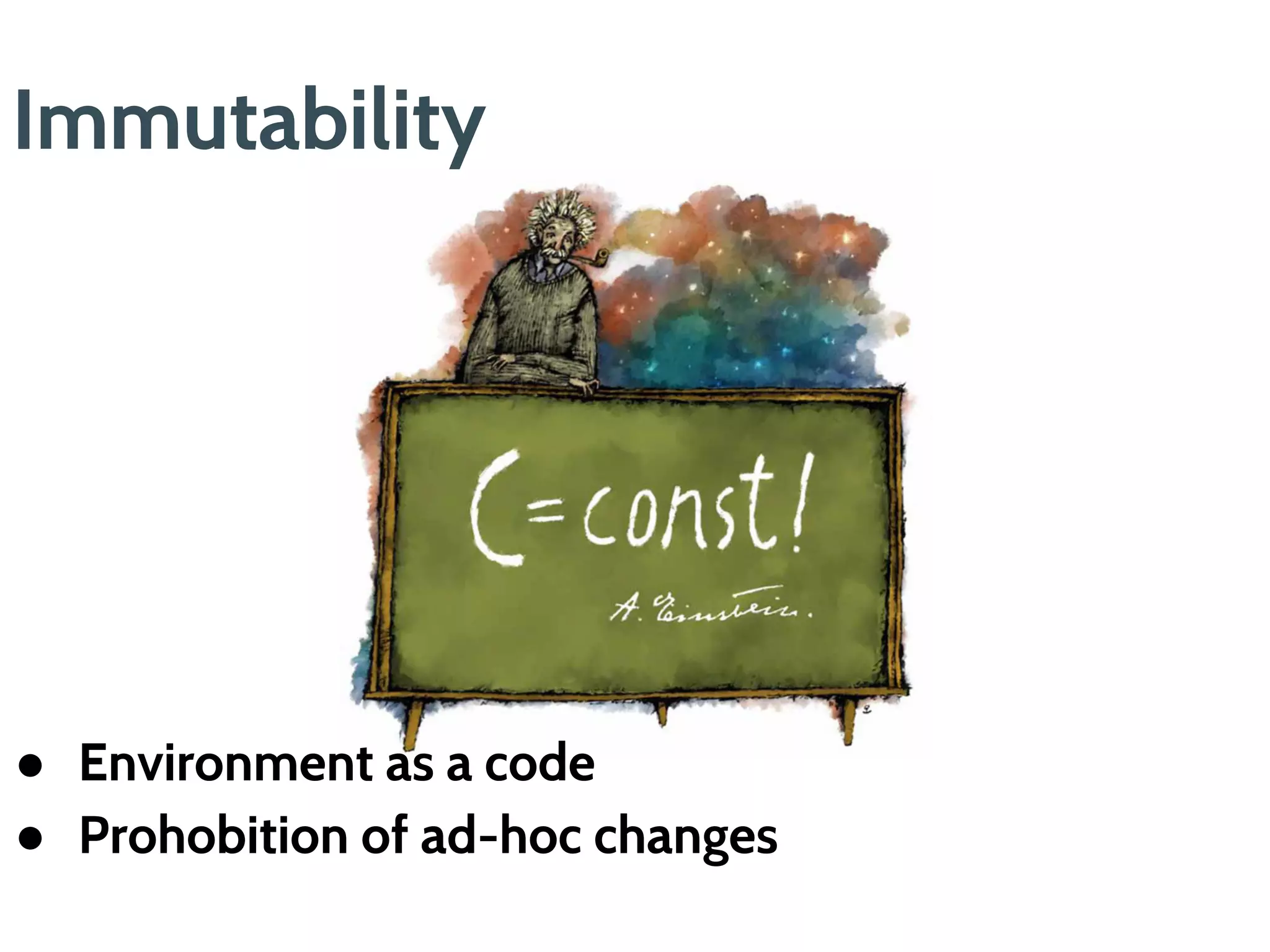 ● Environment as a code
● Prohibition of ad-hoc changes
Immutability
 