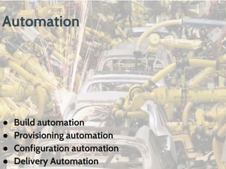 Automation
● Build automation
● Provisioning automation
● Configuration automation
● Delivery Automation
 