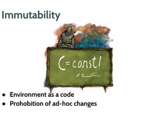 ● Environment as a code
● Prohibition of ad-hoc changes
Immutability
 