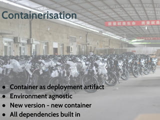 Containerisation
● Container as deployment artifact
● Environment agnostic
● New version - new container
● All dependencies built in
 