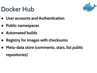 Docker Hub
● User accounts and Authentication
● Public namespaces
● Automated builds
● Registry for images with checksums
● Meta-data store (comments, stars, list public
repositories)
 
