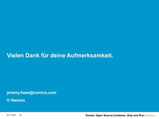 Namics. 
Vielen Dank für deine Aufmerksamkeit. 
jeremy.haas@namics.com 
© Namics 
03.11.2014 26 Docker. Open Source.Container. Ship and Run. 
