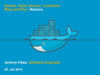 Docker. Open Source. Container. 
Ship and Run. Namics. 
Jeremy Haas. Software Engineer. 
29. Juli 2014 
 
