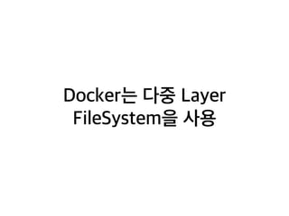 Docker는 다중 Layer 
FileSystem을 사용 
 