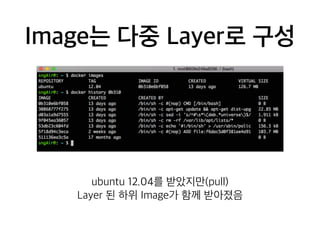 Image는 다중 Layer로 구성 
ubuntu 12.04를 받았지만(pull) 
Layer 된 하위 Image가 함께 받아졌음 
 