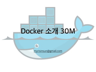 Docker 소개 30M 
myrisinsun@gmail.com 
 