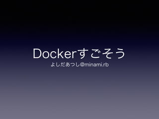 Docker
褷Ĥ@minami.rb
 