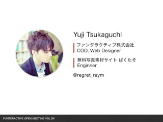 FUNTERACTIVE OPEN MEETING VOL.04　 
Yuji Tsukaguchi 
ファンタラクティブ株式会社 
COO, Web Designer 
無料写真素材サイト ぱくたそ 
Enginner 
@regret_raym 
 