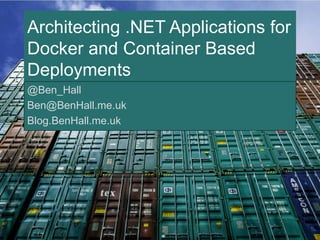 Architecting .NET Applications for 
Docker and Container Based 
Deployments 
@Ben_Hall 
Ben@BenHall.me.uk 
Blog.BenHall.me.uk 
 