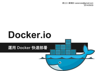 Docker.io
運用 Docker 快速部署
資工三 黃瑞安 rueiancsie@gmail.com
2014/09/29
 