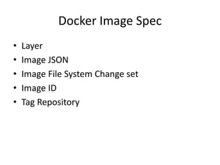 Docker Image Spec
• Layer
• Image JSON
• Image File System Change set
• Image ID
• Tag Repository
 