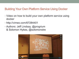 Building Your Own Platform Service Using Docker
• Video on how to build your own platform service using
docker
• http://vi...