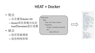 HEAT + Docker
• 优点
– 完全兼容docker API
– Docker所有参数可以在
heat的template进行设置
• 缺点
– 没有资源调度
– 没有网络管理
 