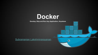 DockerDevelop, Ship and Run Any Application, Anywhere
Subramanian Lakshminarayanan
 